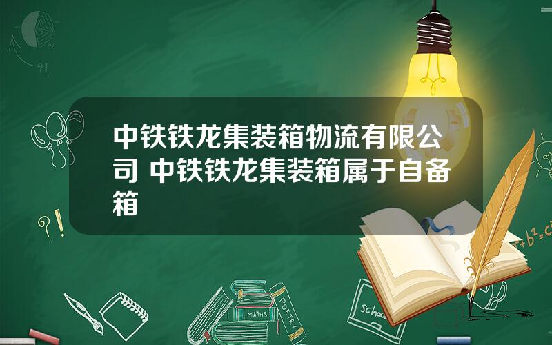 中铁铁龙集装箱物流有限公司 中铁铁龙集装箱属于自备箱